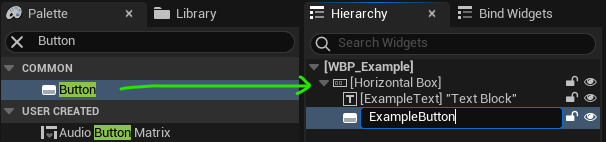 Search for Button in the Palette pane, and drag it over the Horizontal Box Widget in the Hierarchy pane to add it as a child